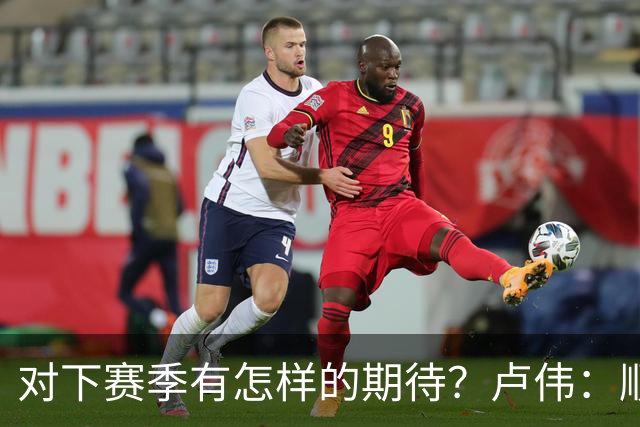 对下赛季有怎样的期待？卢伟：顺其自然 我们还有很大提升空间