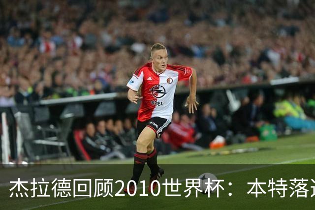 杰拉德回顾2010世界杯：本特落选+费迪南德缺阵，对我们影响很大