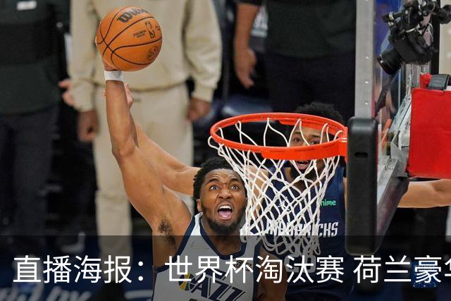 直播海报：世界杯淘汰赛 荷兰豪华攻击线能否击穿摩洛哥钢铁防守？