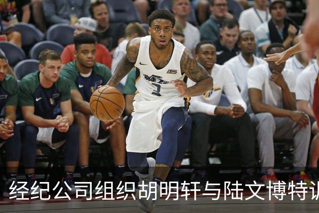 经纪公司组织胡明轩与陆文博特训，强度极大，强化运球和投篮！