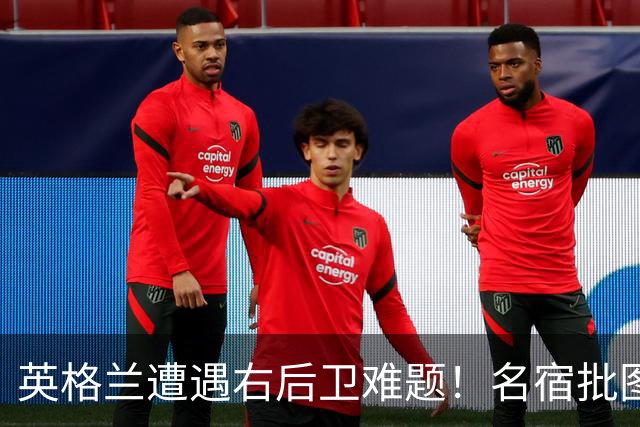 英格兰遭遇右后卫难题！名宿批图赫尔：不带阿诺德是个错误