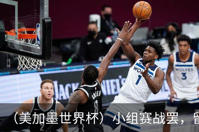 （美加墨世界杯）小组赛战罢，留下众多“闪亮的名字”